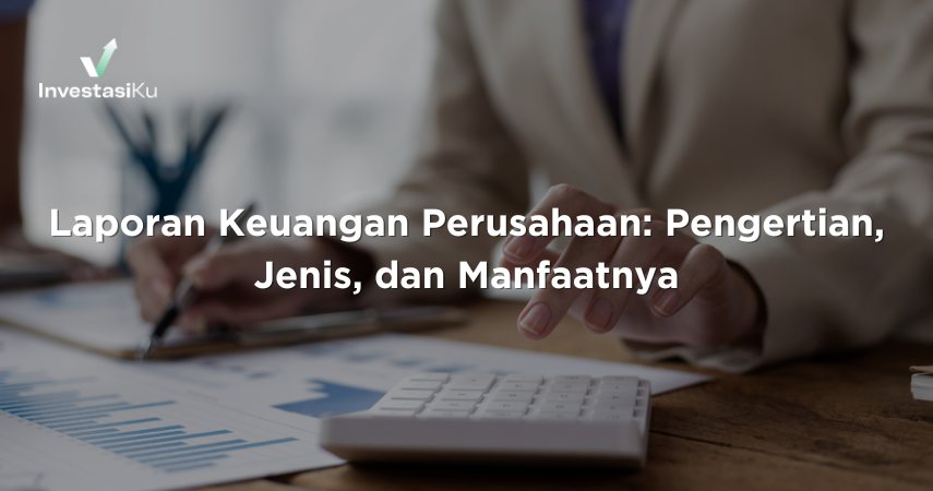 Laporan Keuangan: Pengertian, Jenis, dan Manfaatnya