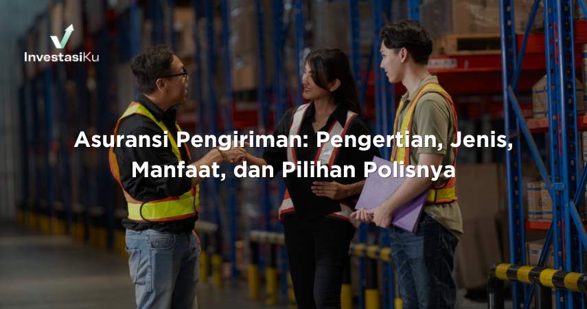 Asuransi Pengiriman: Pengertian, Jenis, Manfaat, dan Pilihan Polisnya