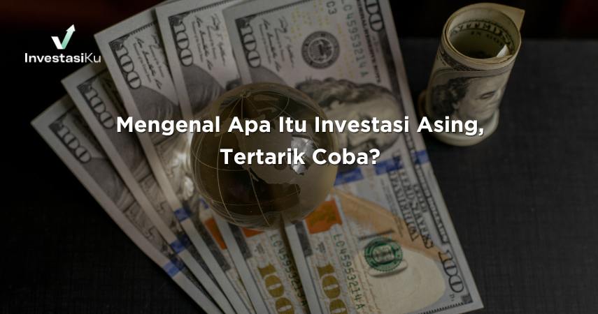 Mengenal Apa Itu Investasi Asing, Tertarik Coba?