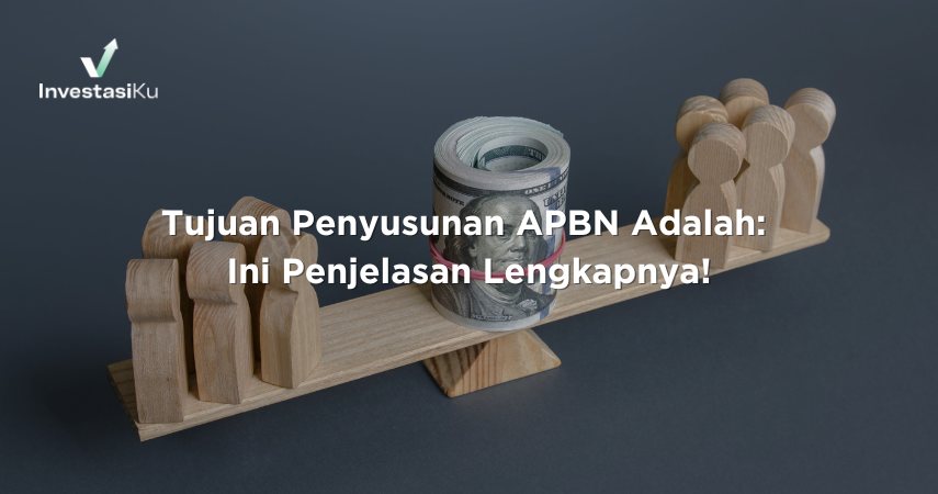 Tujuan Penyusunan APBN Adalah: Ini Penjelasan Lengkapnya!